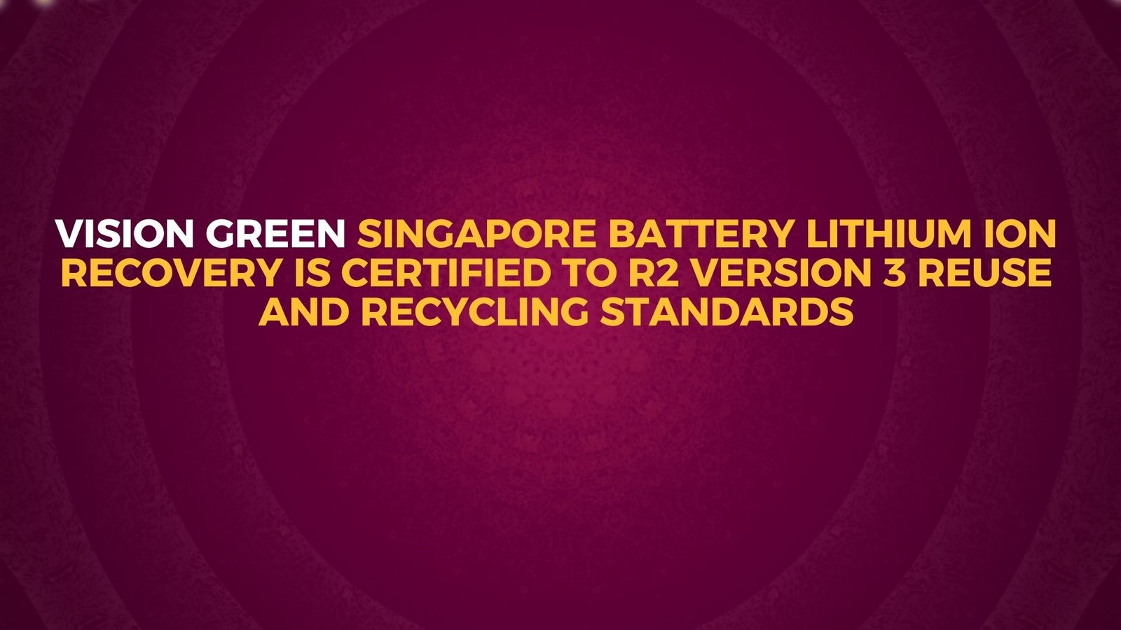 Vision Green Singapore Battery Lithium Ion recovery is certified to R2 Version 3 Reuse and Recycling standards
