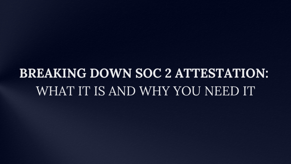 Breaking Down SOC 2 Attestation: What It Is and Why You Need It