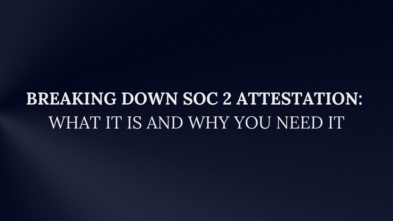 Breaking Down SOC 2 Attestation: What It Is and Why You Need It