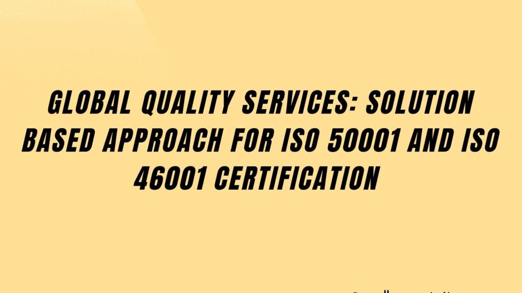 Global Quality Services: Solution based approach for ISO 50001 and ISO 46001 certification