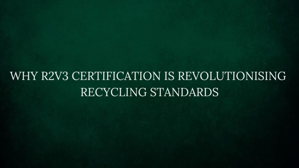 Why R2v3 Certification Is Revolutionising Recycling Standards