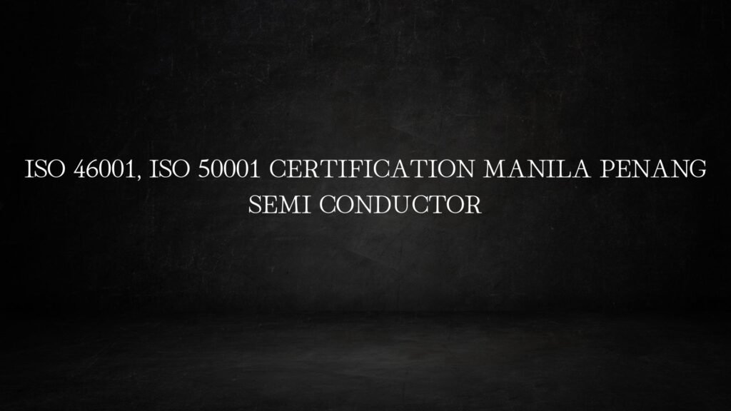 ISO 46001, ISO 50001 certification Manila Penang Semi conductor