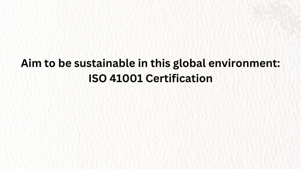 Aim to be sustainable in this global environment: ISO 41001 certification