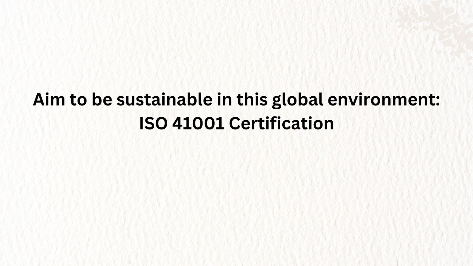 Aim to be sustainable in this global environment: ISO 41001 certification